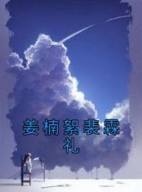 姜楠絮裴霖礼姜楠絮裴霖礼小说阅读_姜楠絮裴霖礼文本在线阅读