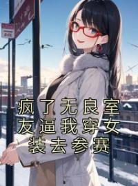 小说《疯了无良室友逼我穿女装去参赛》夏虫李霖风全文免费试读