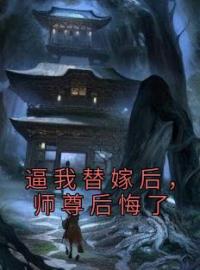 《逼我替嫁后，师尊后悔了》免费试读 渺渺郁离顾西辞小说在线阅读