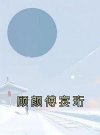 顾颜傅宴珩小说《顾颜傅宴珩》全文及大结局精彩试读