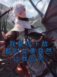 《我要攻下敌都时女帝竟然让我回师》岳将军宋与靖小说在线阅读