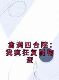 禽满四合院：我疯狂复制物资全文免费试读 林平安郑强小说大结局无弹窗