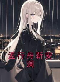 孟行舟靳安澜全文免费试读(靳安澜孟行舟) 完结版