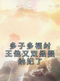 多子多福纣王他又双叒叕纳妃了全文免费试读(殷受妲己) 完结版