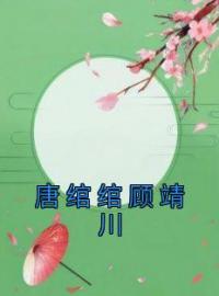 《唐绾绾顾靖川》唐绾绾顾靖川全文阅读