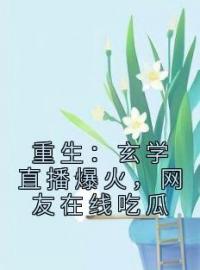 《重生：玄学直播爆火，网友在线吃瓜》张淑雅叶初全文免费阅读