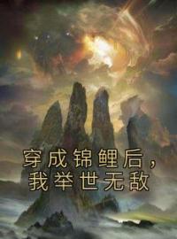 《穿成锦鲤后，我举世无敌》大结局免费阅读 《穿成锦鲤后，我举世无敌》最新章节目录