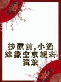 抄家前,小奶娃搬空京城去流放全章节免费试读 主角叶晚娇薛雪柔完结版