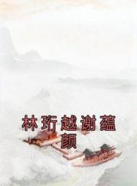 林珩越谢蕴颜免费试读(谢蕴颜林珩越小说全本资源) 无广告