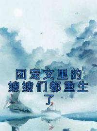 主角是施窈施明珠的小说在线阅读 团宠文里的嫂嫂们都重生了免费阅读