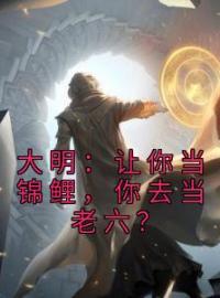 大明：让你当锦鲤，你去当老六？朱棣朱标小说结局完整全文