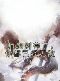 师姐别苟了，你都已经无敌了全文免费阅读 师姐别苟了，你都已经无敌了唐诗宋辞最新章节