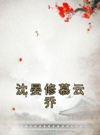 《沈晏修慕云乔》慕云乔沈晏修小说在线阅读