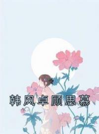 《韩风卓顾思慕》大结局免费阅读 《韩风卓顾思慕》最新章节目录