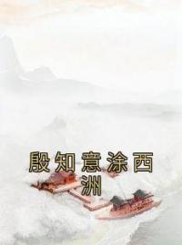 小说《殷知意涂西洲》殷知意涂西洲全文免费试读