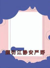 顾衍江静安严野(顾衍江静安严野)全文完结在线阅读完整版