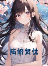 陆妍贺忱全章节免费在线阅读 陆妍贺忱小说完结版