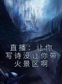 直播：让你写诗没让你带火景区啊全文免费试读(李程陈琳) 完结版