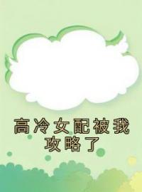 高冷女配被我攻略了全文免费阅读 高冷女配被我攻略了覃遥季宪盛小说最新章节