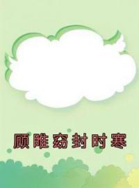 《顾睢窈封时寒》大结局免费阅读 《顾睢窈封时寒》最新章节目录