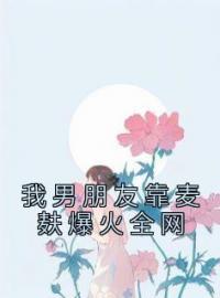 我男朋友靠麦麸爆火全网全文免费试读(姜淼淼付辛晨明皓) 完结版