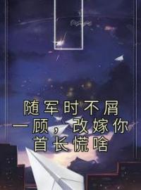 随军时不屑一顾，改嫁你首长慌啥全本资源 沈悠然陆峥完整未删减版