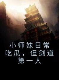 小说《小师妹日常吃瓜，但剑道第一人》姜饼饼谢映南全文免费试读