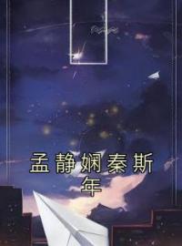 《孟静娴秦斯年》完结版精彩阅读 孟静娴秦斯年小说在线阅读