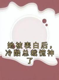 她被表白后，冷酷总裁慌神了(白映苒司胤礼)全文完结在线阅读完整版