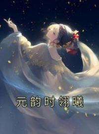 元韵时翎曦全章节免费在线阅读 元韵时翎曦小说完结版