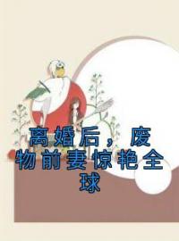 离婚后，废物前妻惊艳全球(盛夏季文轩)全文完结在线阅读完整版