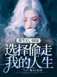 《重生后，妹妹选择偷走我的人生》大结局免费阅读 《重生后，妹妹选择偷走我的人生》最新章节目录