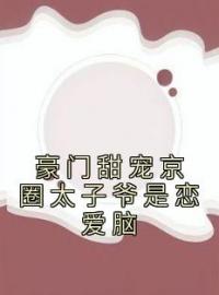 《豪门甜宠京圈太子爷是恋爱脑》完结版精彩阅读 姜辞忧薄靳修小说在线阅读