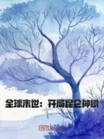 全球末世：开局昆仑神树全文免费试读(顾青阳薛卫) 完结版