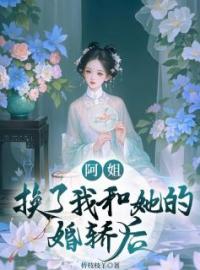 好书推荐《阿姐换了我和她的婚轿后》阮清幽阮香全文在线阅读