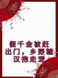 《假千金被赶出门，乡野糙汉抱走宠》完结版精彩阅读 段小鱼程川小说在线阅读