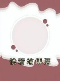 徐若绾傅深全本资源 徐若绾傅深完整未删减版