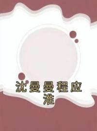 主角叫沈曼曼程应淮的小说是什么 沈曼曼程应淮全文免费阅读