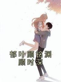 《郁叶顾铭渊顾时深》完结版精彩阅读 郁叶顾铭渊顾时深小说在线阅读