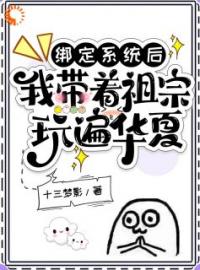 绑定系统后，我带着祖宗玩遍华夏全文免费试读(宋灵音嬴政) 完结版