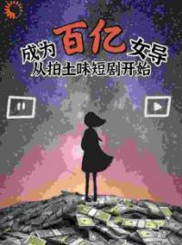 《成为百亿女导从拍土味短剧开始》大结局免费阅读 《成为百亿女导从拍土味短剧开始》最新章节目录