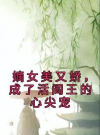 嫡女美又娇，成了活阎王的心尖宠宋澜月谢殊晏小说全文阅读 嫡女美又娇，成了活阎王的心尖宠精彩章节