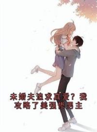 未婚夫追求真爱？我攻略了美强惨男主完整小说目录在线阅读 (许粟梁寒墨) 大结局无弹窗