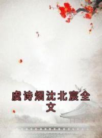 虞诗烟沈北宸全文免费试读(虞诗烟沈北宸小说全本资源) 无广告