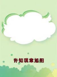 许知琪章旭阳完整版全文阅读 吴永怡薛天龙小说 大结局