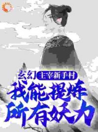 《玄幻：主宰新手村，我能提炼所有妖力》大结局免费阅读 《玄幻：主宰新手村，我能提炼所有妖力》最新章节目录