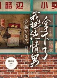 穿越70年代，我把纯情男拿下了乔小六金花目录_穿越70年代，我把纯情男拿下了小说阅读