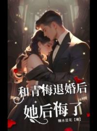 和青梅退婚后，她后悔了孟圆祁泽时逸小说阅读_和青梅退婚后，她后悔了文本在线阅读