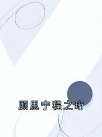 《顾思宁程之珩》完结版精彩阅读 程之珩顾思宁小说在线阅读