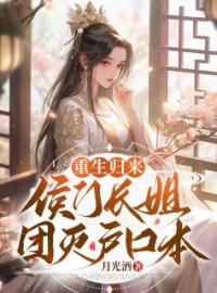 《重生归来，侯门长姐团灭户口本》大结局免费阅读 《重生归来，侯门长姐团灭户口本》最新章节目录